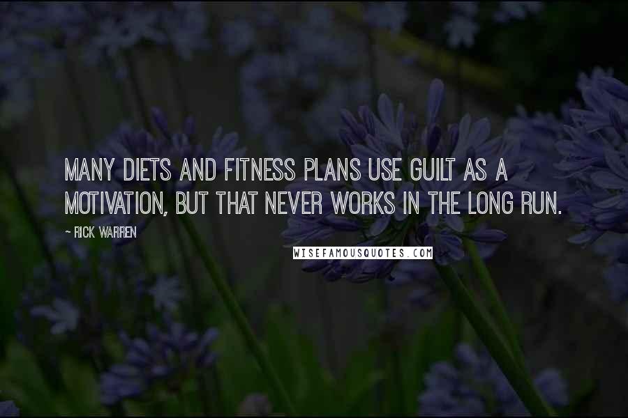 Rick Warren Quotes: Many diets and fitness plans use guilt as a motivation, but that never works in the long run.