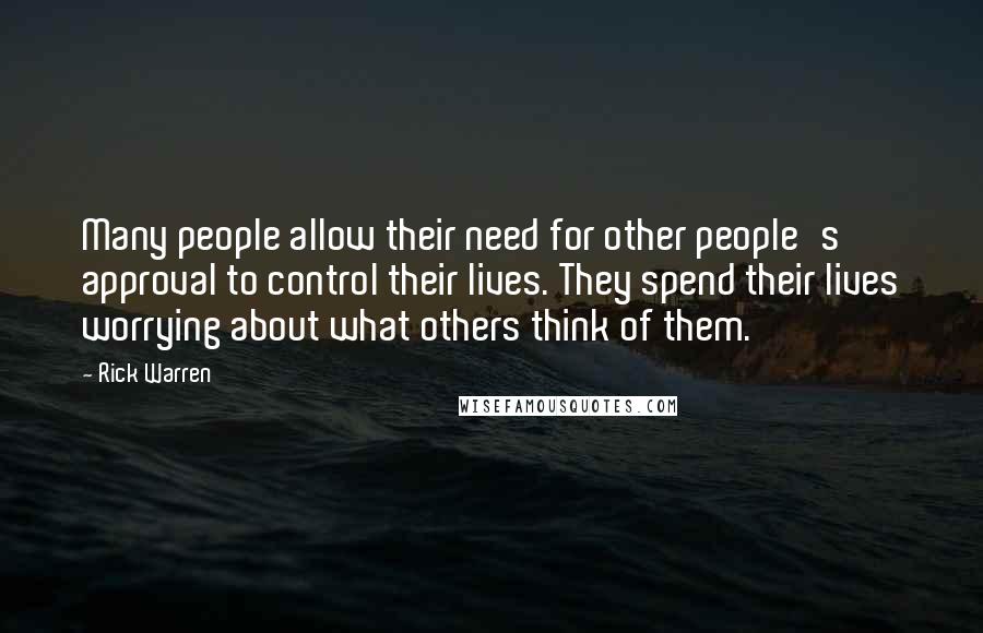 Rick Warren Quotes: Many people allow their need for other people's approval to control their lives. They spend their lives worrying about what others think of them.