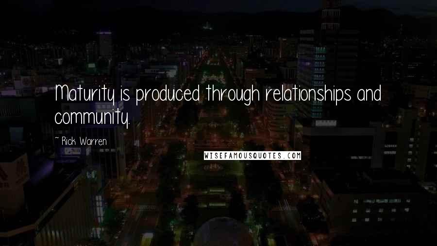 Rick Warren Quotes: Maturity is produced through relationships and community.
