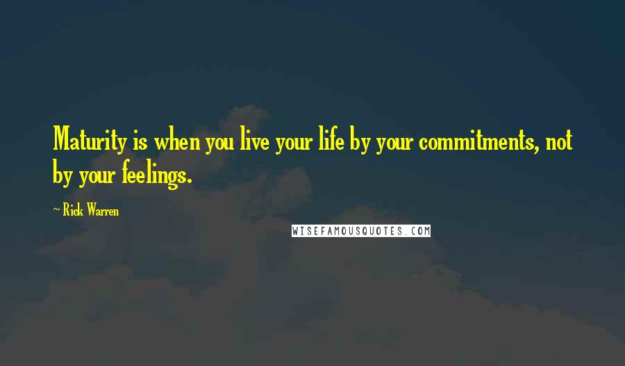Rick Warren Quotes: Maturity is when you live your life by your commitments, not by your feelings.
