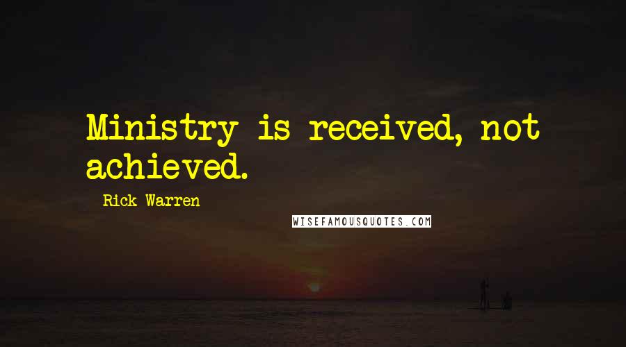 Rick Warren Quotes: Ministry is received, not achieved.