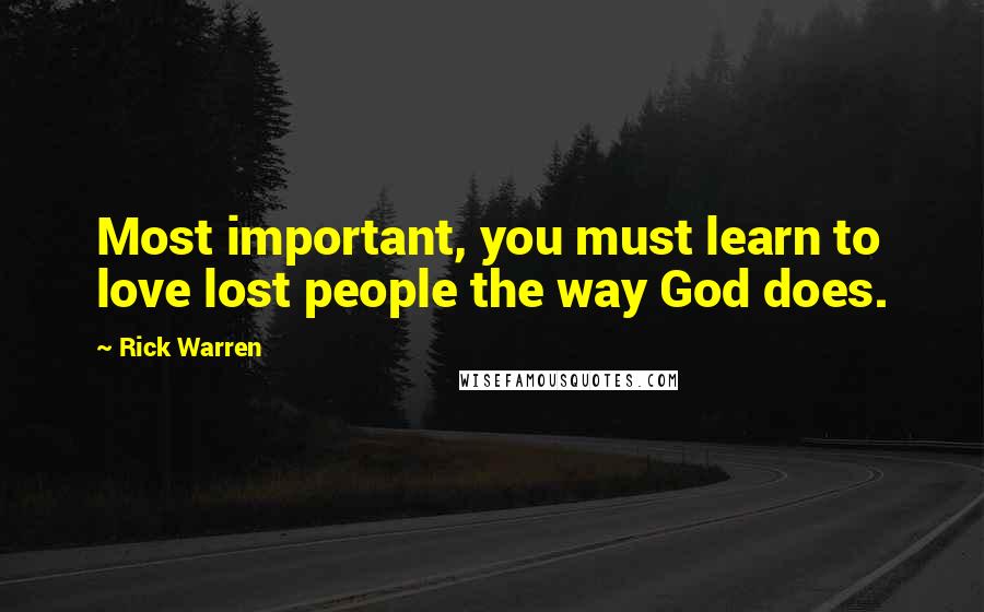 Rick Warren Quotes: Most important, you must learn to love lost people the way God does.