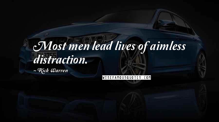 Rick Warren Quotes: Most men lead lives of aimless distraction.