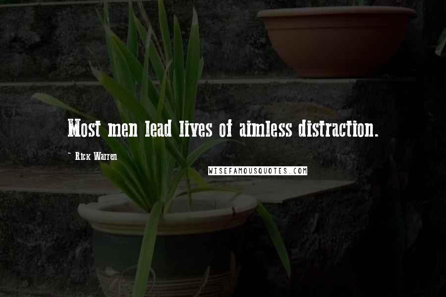 Rick Warren Quotes: Most men lead lives of aimless distraction.