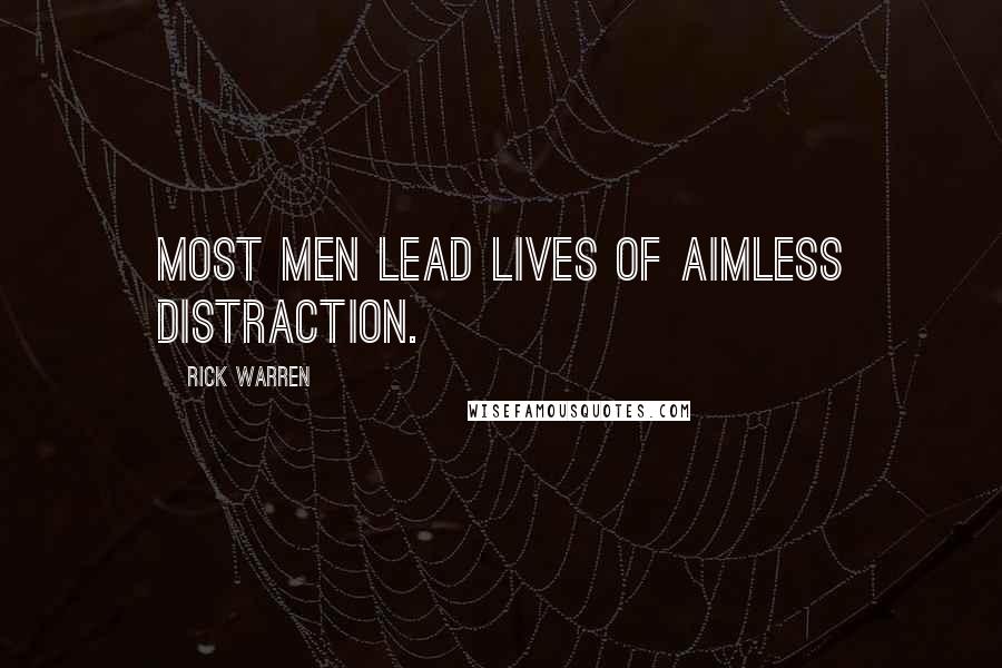 Rick Warren Quotes: Most men lead lives of aimless distraction.