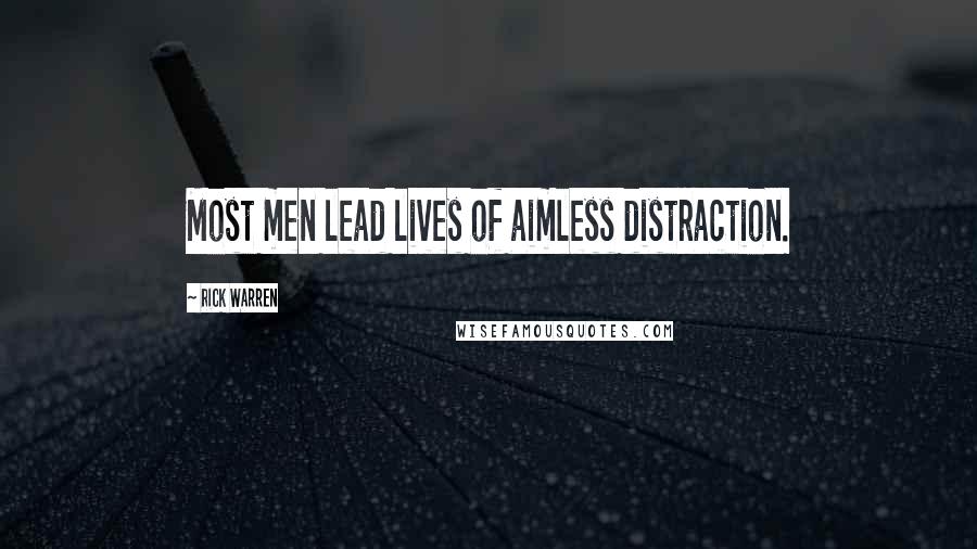 Rick Warren Quotes: Most men lead lives of aimless distraction.