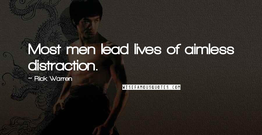 Rick Warren Quotes: Most men lead lives of aimless distraction.
