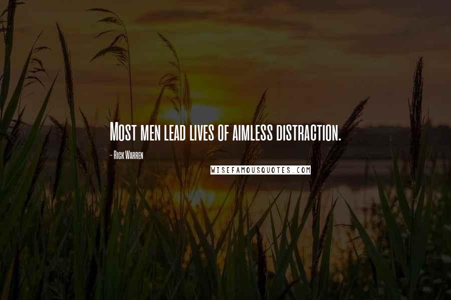 Rick Warren Quotes: Most men lead lives of aimless distraction.
