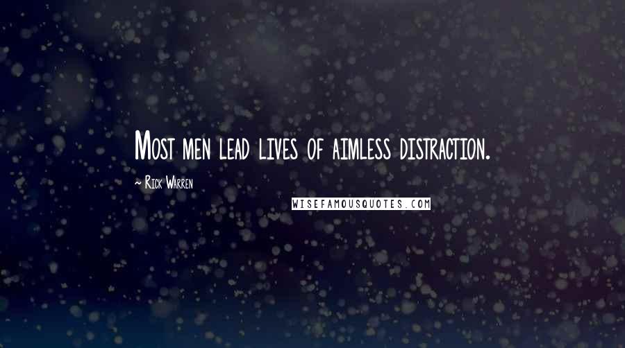 Rick Warren Quotes: Most men lead lives of aimless distraction.