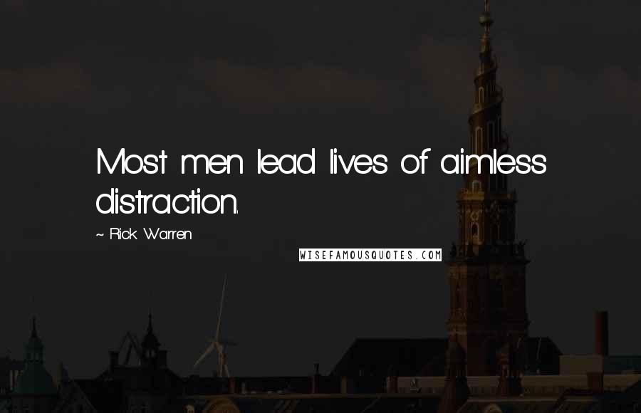 Rick Warren Quotes: Most men lead lives of aimless distraction.