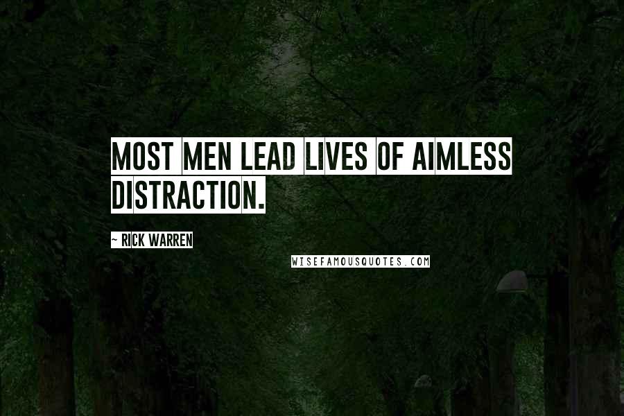 Rick Warren Quotes: Most men lead lives of aimless distraction.