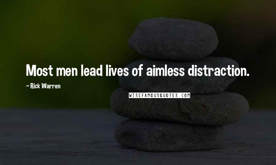 Rick Warren Quotes: Most men lead lives of aimless distraction.