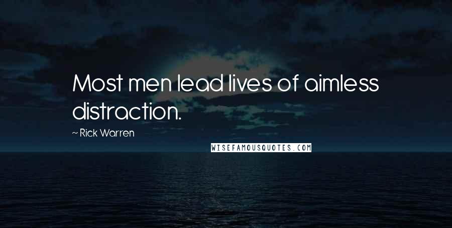 Rick Warren Quotes: Most men lead lives of aimless distraction.