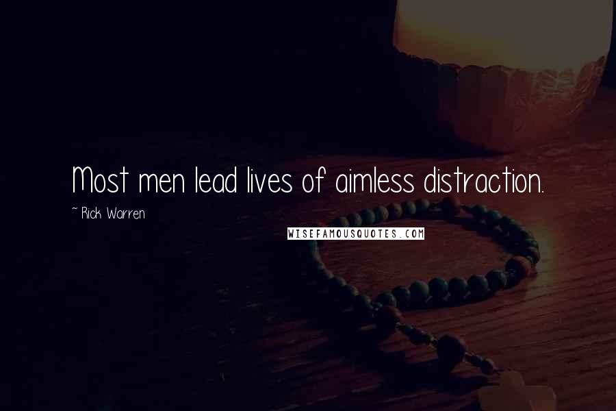Rick Warren Quotes: Most men lead lives of aimless distraction.