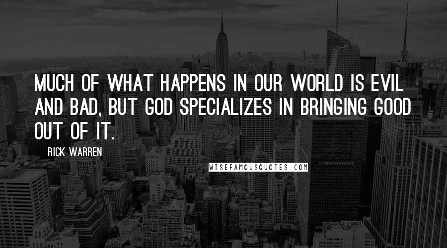 Rick Warren Quotes: Much of what happens in our world is evil and bad, but God specializes in bringing good out of it.