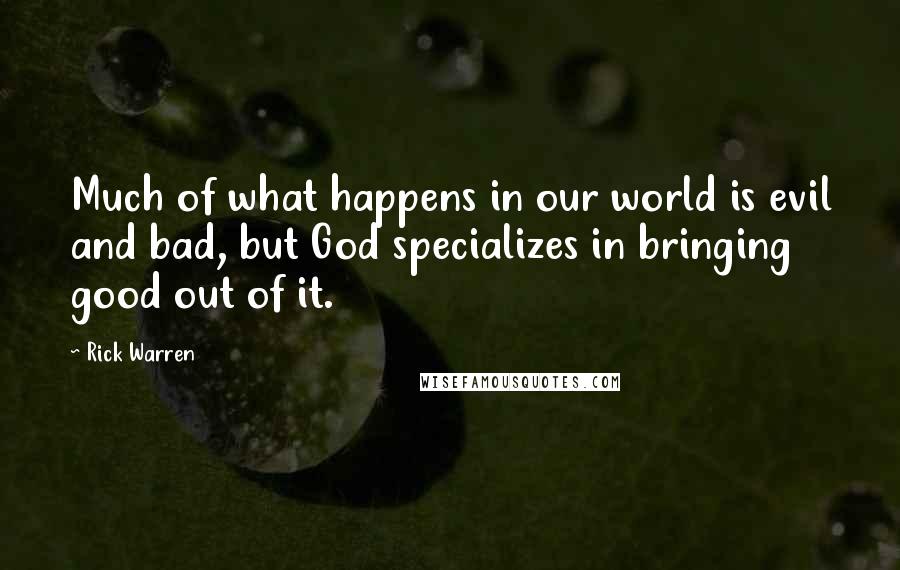 Rick Warren Quotes: Much of what happens in our world is evil and bad, but God specializes in bringing good out of it.