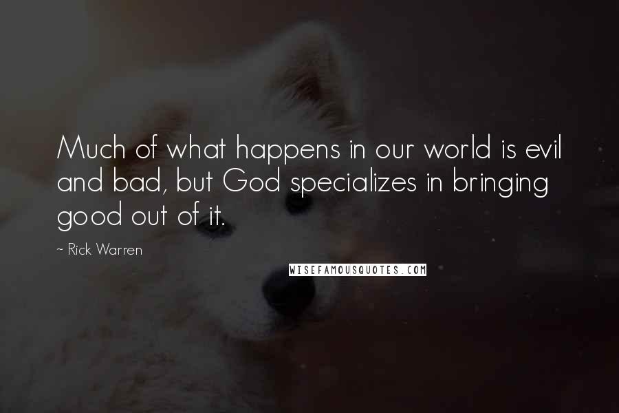 Rick Warren Quotes: Much of what happens in our world is evil and bad, but God specializes in bringing good out of it.