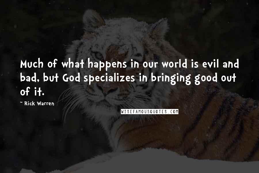 Rick Warren Quotes: Much of what happens in our world is evil and bad, but God specializes in bringing good out of it.