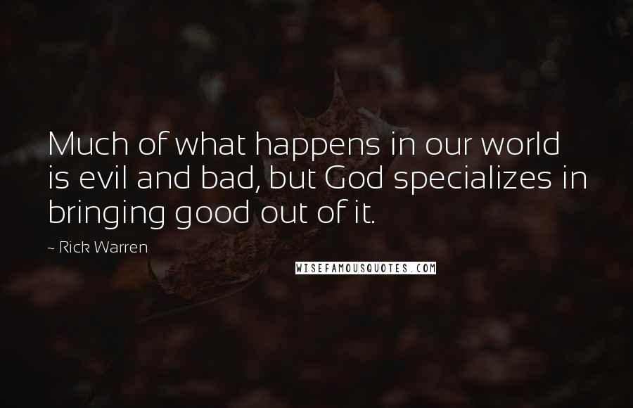 Rick Warren Quotes: Much of what happens in our world is evil and bad, but God specializes in bringing good out of it.