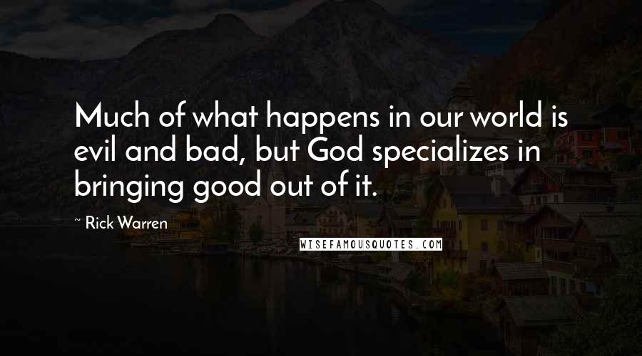 Rick Warren Quotes: Much of what happens in our world is evil and bad, but God specializes in bringing good out of it.