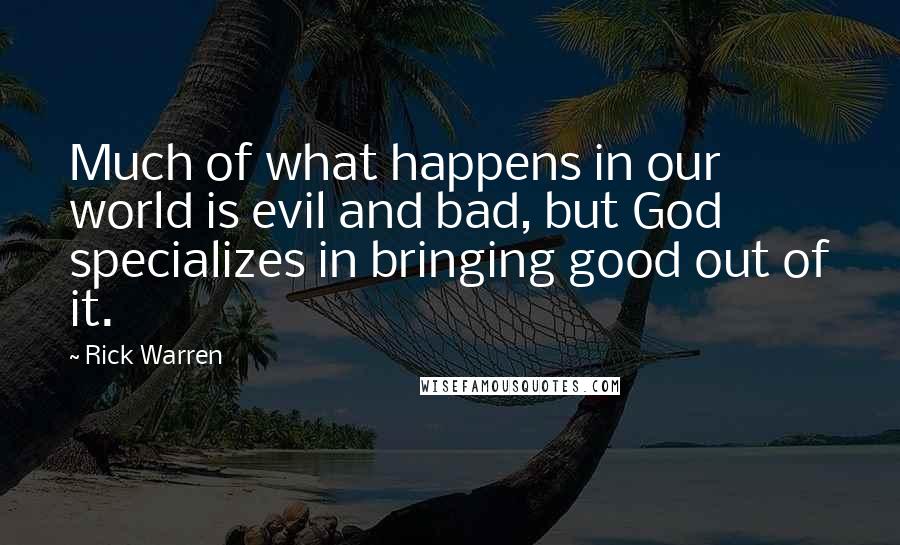 Rick Warren Quotes: Much of what happens in our world is evil and bad, but God specializes in bringing good out of it.