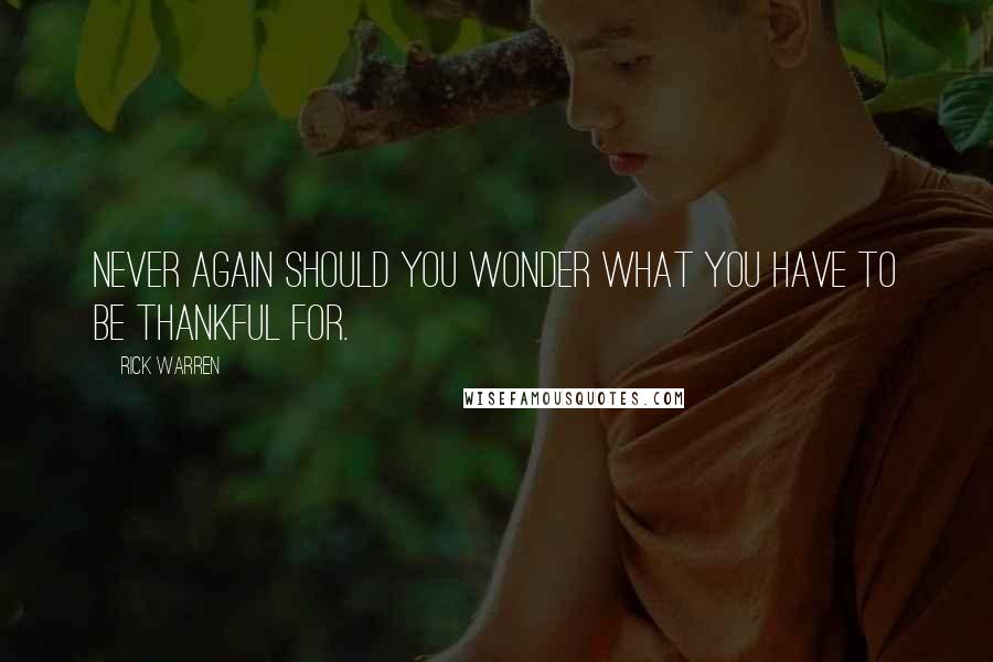 Rick Warren Quotes: Never again should you wonder what you have to be thankful for.