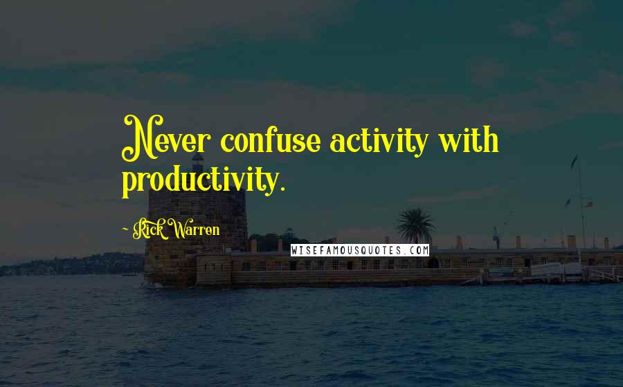 Rick Warren Quotes: Never confuse activity with productivity.