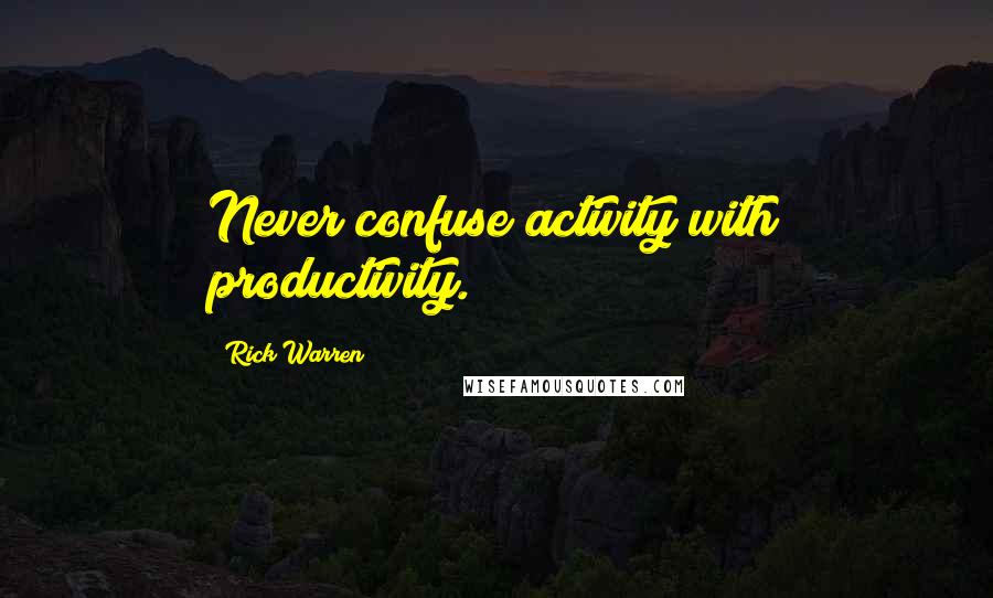 Rick Warren Quotes: Never confuse activity with productivity.