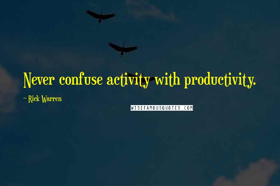 Rick Warren Quotes: Never confuse activity with productivity.