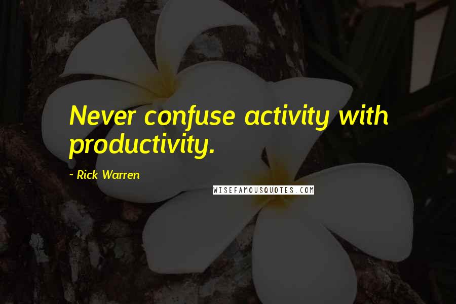 Rick Warren Quotes: Never confuse activity with productivity.