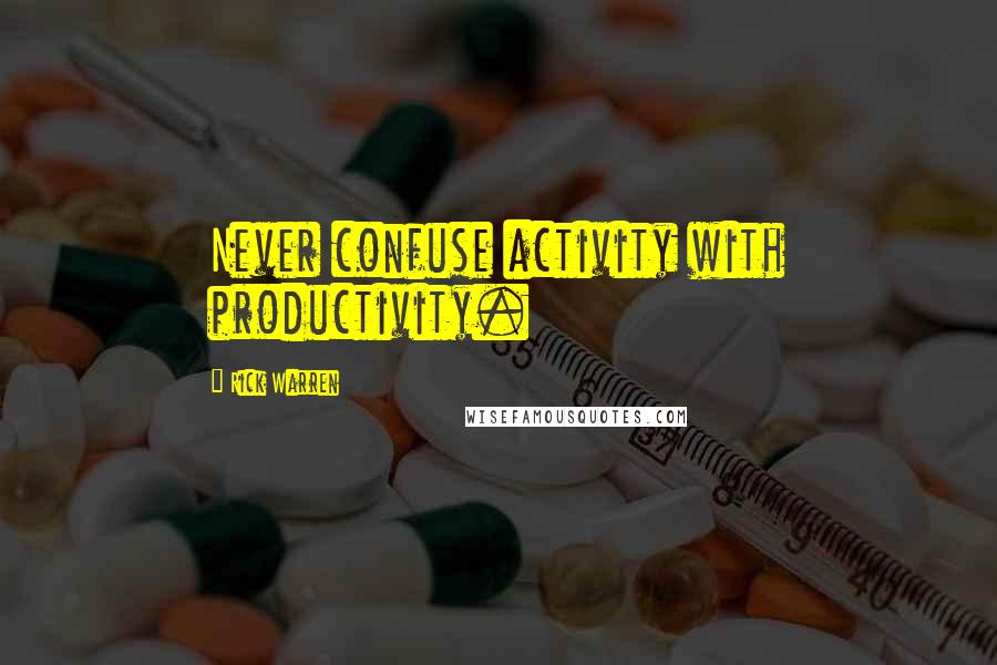 Rick Warren Quotes: Never confuse activity with productivity.