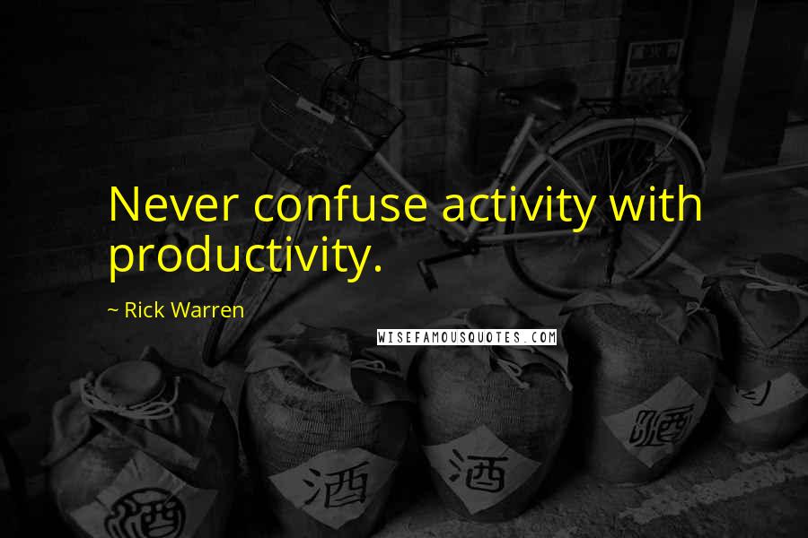 Rick Warren Quotes: Never confuse activity with productivity.