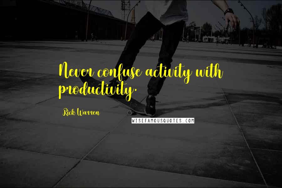 Rick Warren Quotes: Never confuse activity with productivity.