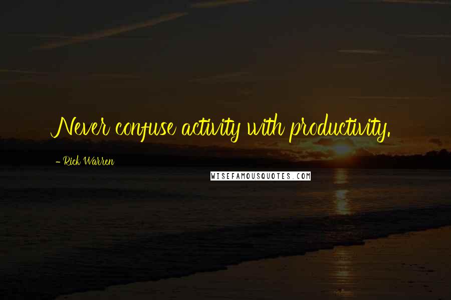 Rick Warren Quotes: Never confuse activity with productivity.