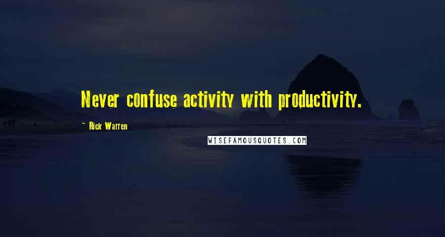 Rick Warren Quotes: Never confuse activity with productivity.