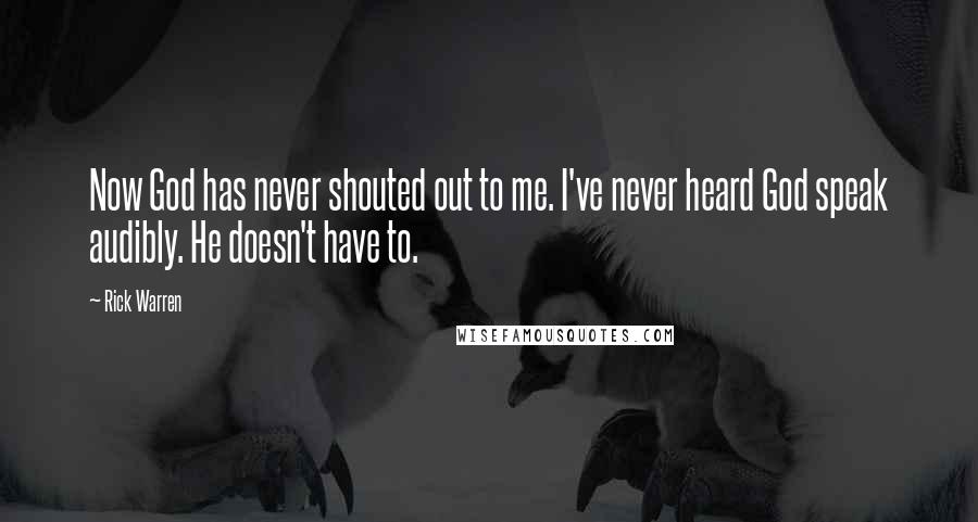 Rick Warren Quotes: Now God has never shouted out to me. I've never heard God speak audibly. He doesn't have to.