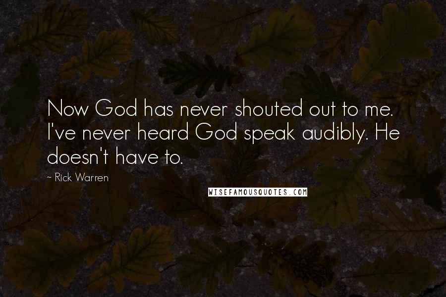 Rick Warren Quotes: Now God has never shouted out to me. I've never heard God speak audibly. He doesn't have to.