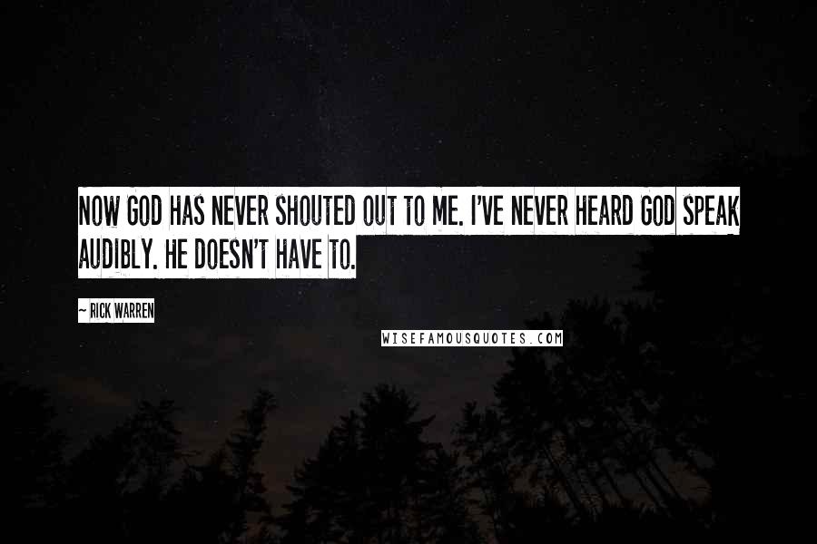 Rick Warren Quotes: Now God has never shouted out to me. I've never heard God speak audibly. He doesn't have to.