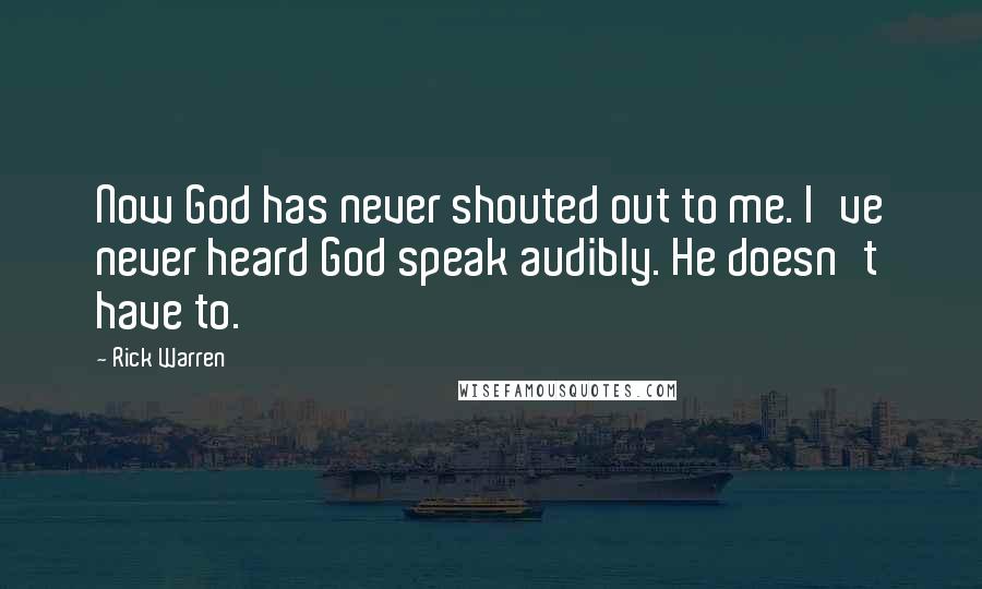 Rick Warren Quotes: Now God has never shouted out to me. I've never heard God speak audibly. He doesn't have to.