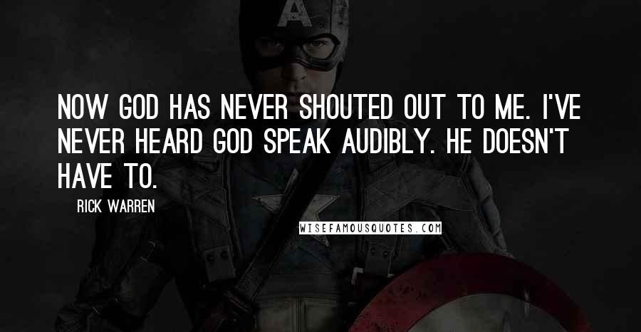 Rick Warren Quotes: Now God has never shouted out to me. I've never heard God speak audibly. He doesn't have to.