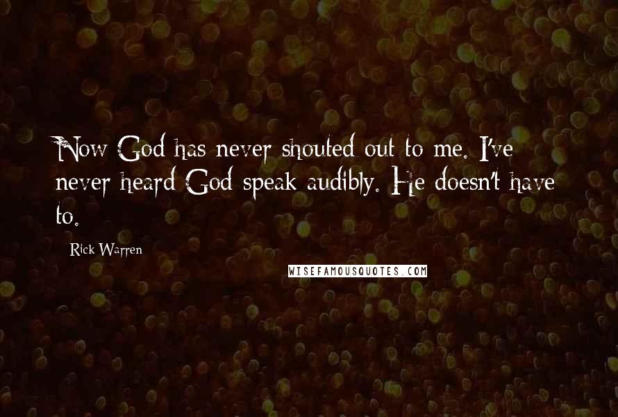 Rick Warren Quotes: Now God has never shouted out to me. I've never heard God speak audibly. He doesn't have to.