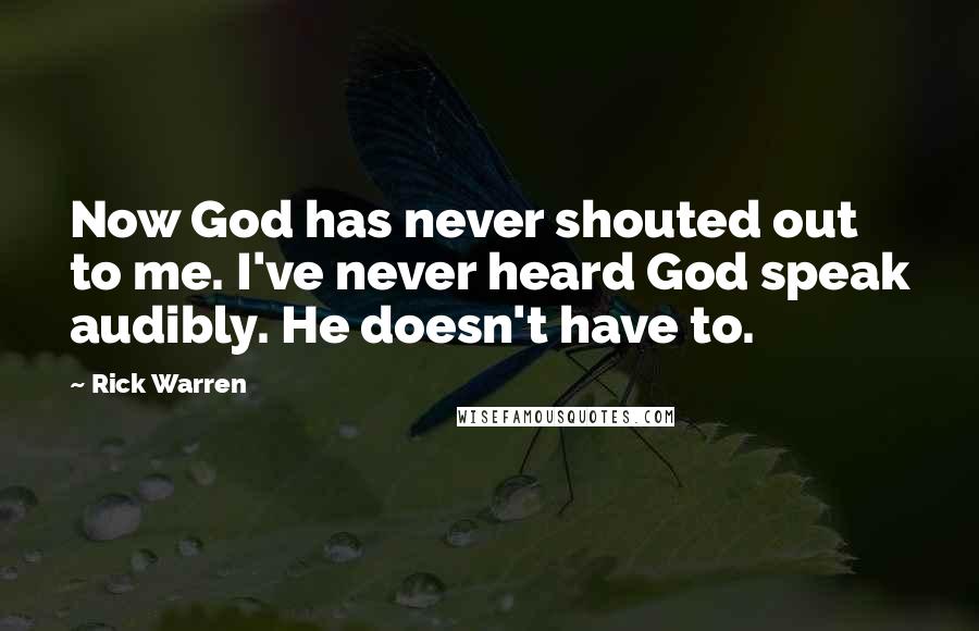 Rick Warren Quotes: Now God has never shouted out to me. I've never heard God speak audibly. He doesn't have to.