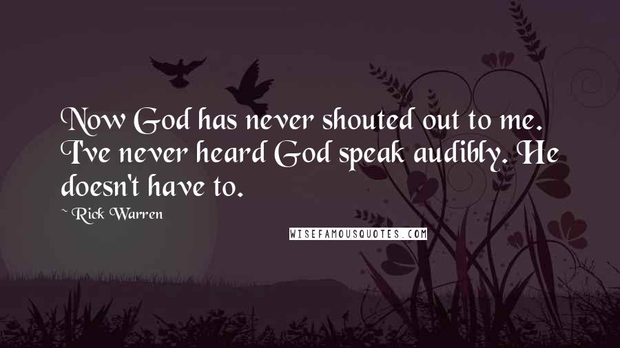Rick Warren Quotes: Now God has never shouted out to me. I've never heard God speak audibly. He doesn't have to.