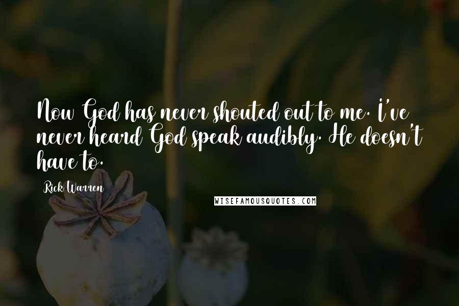 Rick Warren Quotes: Now God has never shouted out to me. I've never heard God speak audibly. He doesn't have to.