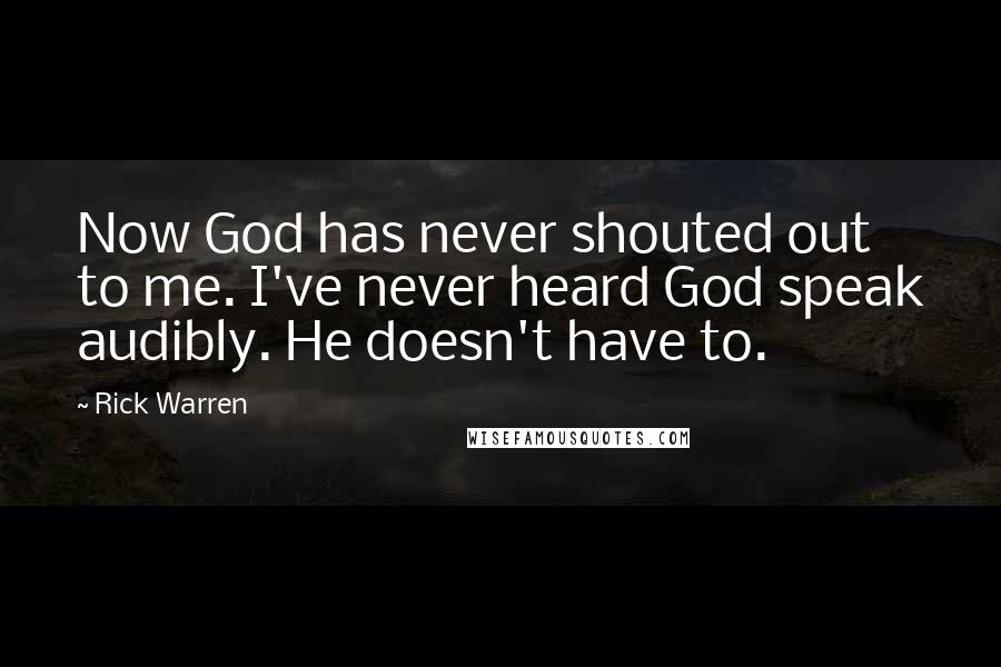 Rick Warren Quotes: Now God has never shouted out to me. I've never heard God speak audibly. He doesn't have to.
