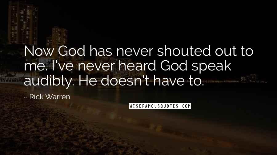 Rick Warren Quotes: Now God has never shouted out to me. I've never heard God speak audibly. He doesn't have to.