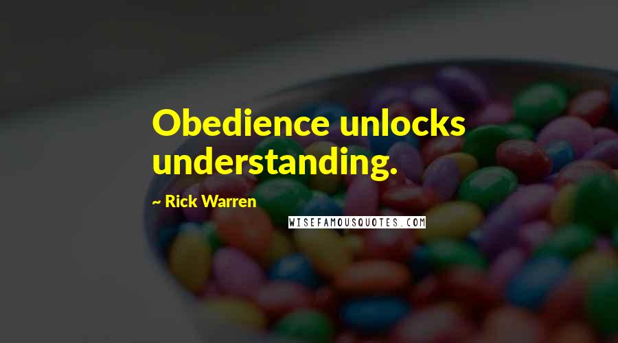 Rick Warren Quotes: Obedience unlocks understanding.