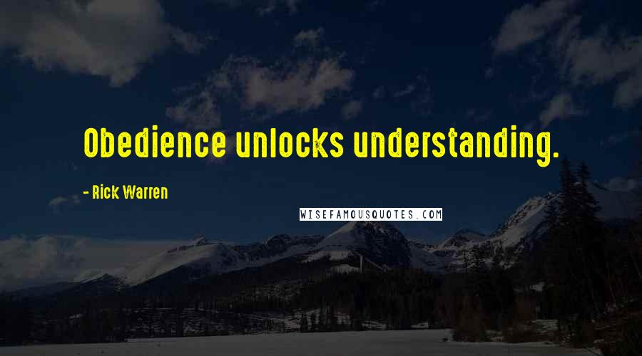 Rick Warren Quotes: Obedience unlocks understanding.