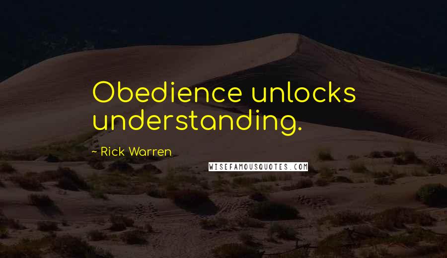 Rick Warren Quotes: Obedience unlocks understanding.