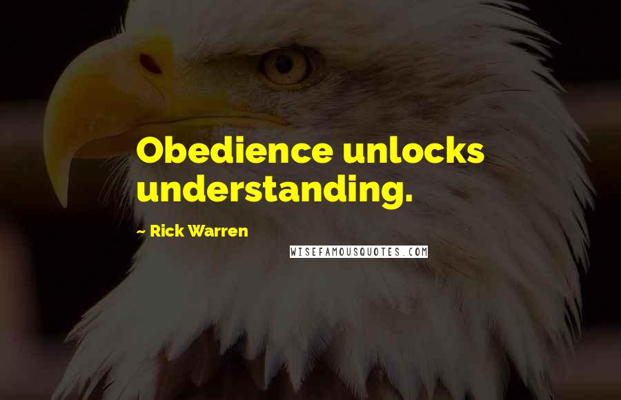 Rick Warren Quotes: Obedience unlocks understanding.